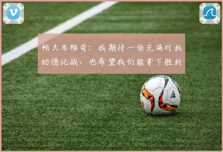 帕夫洛维奇：我期待一场充满对抗的德比战，也希望我们能拿下胜利