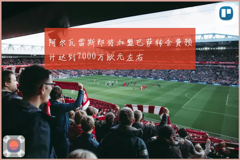 阿尔瓦雷斯即将加盟巴萨转会费预计达到7000万欧元左右