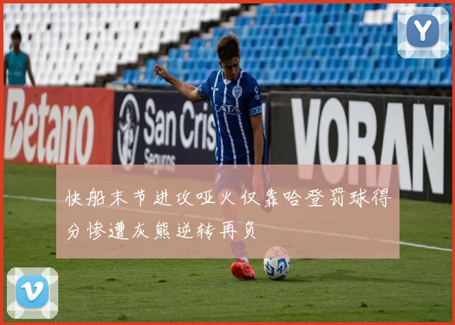快船末节进攻哑火仅靠哈登罚球得分惨遭灰熊逆转再负