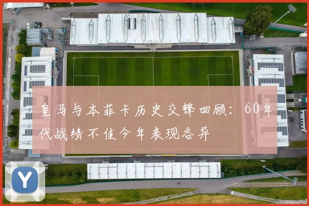 皇马与本菲卡历史交锋回顾：60年代战绩不佳今年表现各异