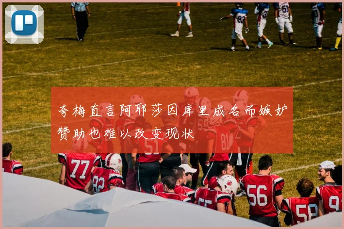 夸梅直言阿耶莎因库里成名而嫉妒赞助也难以改变现状