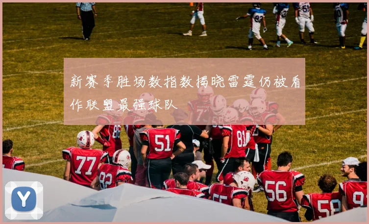 新赛季胜场数指数揭晓雷霆仍被看作联盟最强球队