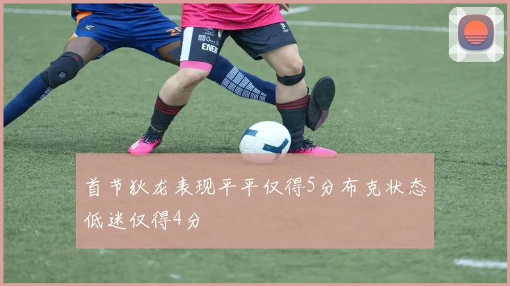 首节狄龙表现平平仅得5分布克状态低迷仅得4分